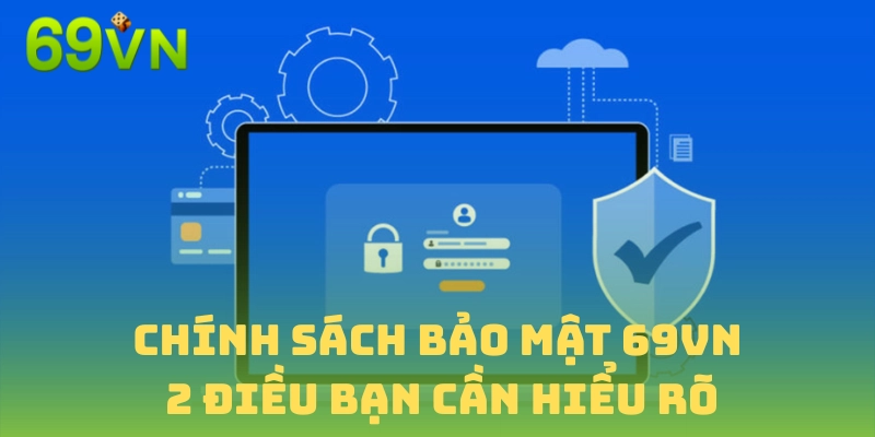 Hiểu rõ hai điều quan trọng của chính sách bảo mật 69VN