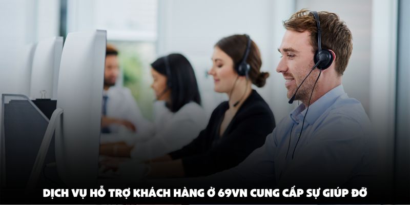 Dịch vụ hỗ trợ khách hàng ở 69vn cung cấp sự giúp đỡ