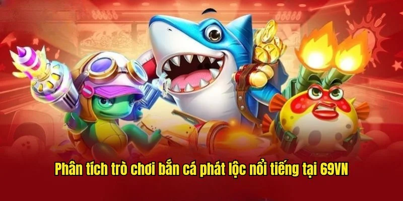 Phân tích trò chơi bắn cá phát lộc nổi tiếng tại 69VN