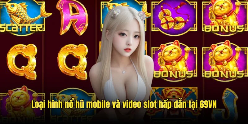 Loại hình nổ hũ mobile và video slot hấp dẫn tại 69VN