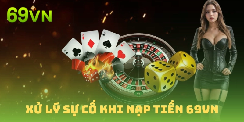 Giải quyết nhanh các vấn đề nạp tiền 69vn thường gặp